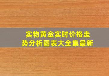 实物黄金实时价格走势分析图表大全集最新