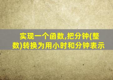 实现一个函数,把分钟(整数)转换为用小时和分钟表示