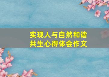 实现人与自然和谐共生心得体会作文