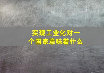 实现工业化对一个国家意味着什么