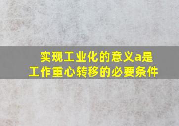 实现工业化的意义a是工作重心转移的必要条件