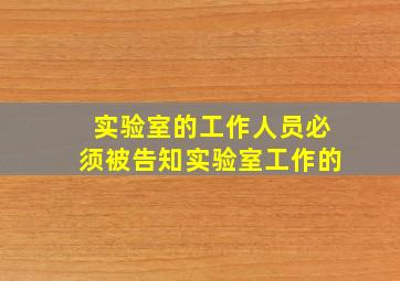 实验室的工作人员必须被告知实验室工作的