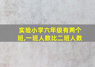 实验小学六年级有两个班,一班人数比二班人数