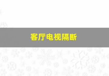 客厅电视隔断