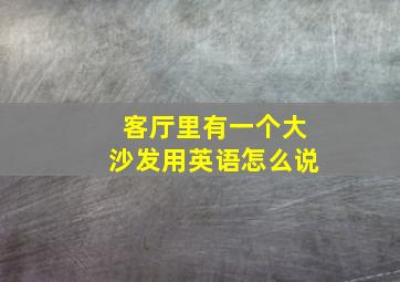 客厅里有一个大沙发用英语怎么说