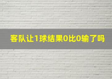 客队让1球结果0比0输了吗