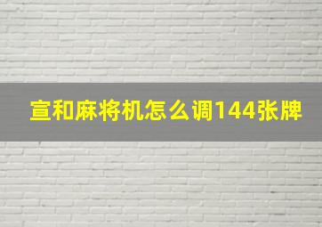 宣和麻将机怎么调144张牌