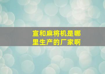 宣和麻将机是哪里生产的厂家啊