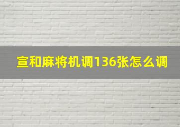 宣和麻将机调136张怎么调