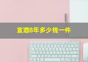 宣酒8年多少钱一件