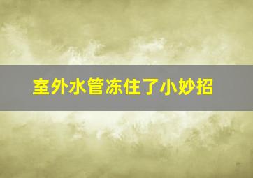 室外水管冻住了小妙招