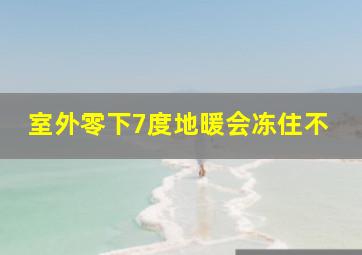 室外零下7度地暖会冻住不