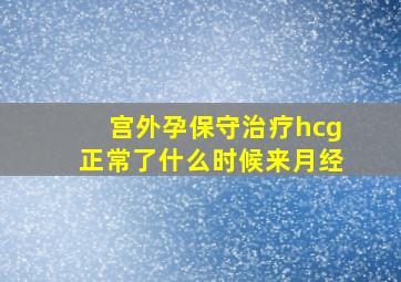 宫外孕保守治疗hcg正常了什么时候来月经