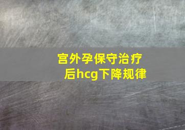 宫外孕保守治疗后hcg下降规律