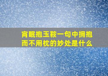 宵眠抱玉鞍一句中拥抱而不用枕的妙处是什么