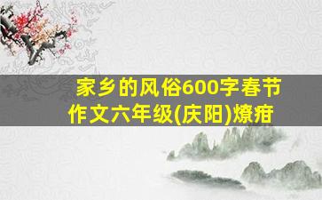 家乡的风俗600字春节作文六年级(庆阳)燎疳