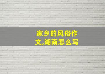 家乡的风俗作文,湖南怎么写