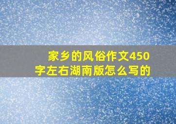 家乡的风俗作文450字左右湖南版怎么写的