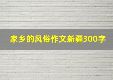 家乡的风俗作文新疆300字