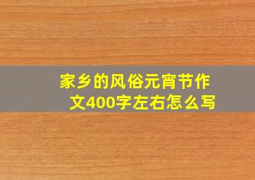 家乡的风俗元宵节作文400字左右怎么写