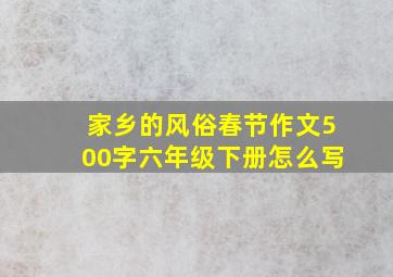 家乡的风俗春节作文500字六年级下册怎么写