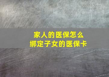 家人的医保怎么绑定子女的医保卡