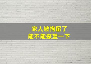 家人被拘留了能不能探望一下