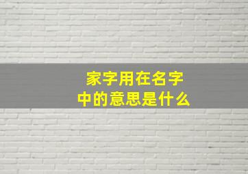 家字用在名字中的意思是什么