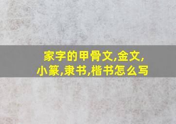 家字的甲骨文,金文,小篆,隶书,楷书怎么写