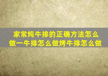 家常炖牛排的正确方法怎么做一牛排怎么做烤牛排怎么做