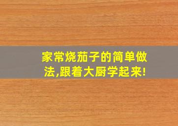 家常烧茄子的简单做法,跟着大厨学起来!