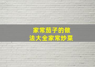 家常茄子的做法大全家常炒菜