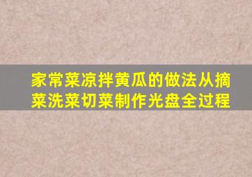 家常菜凉拌黄瓜的做法从摘菜洗菜切菜制作光盘全过程