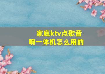 家庭ktv点歌音响一体机怎么用的