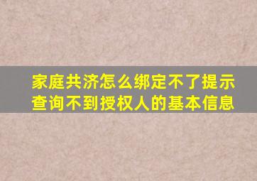 家庭共济怎么绑定不了提示查询不到授权人的基本信息