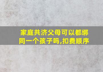 家庭共济父母可以都绑同一个孩子吗,扣费顺序