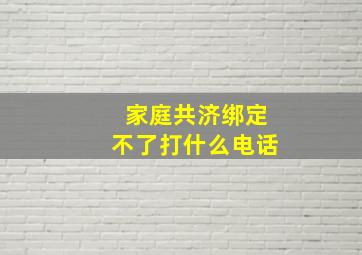 家庭共济绑定不了打什么电话