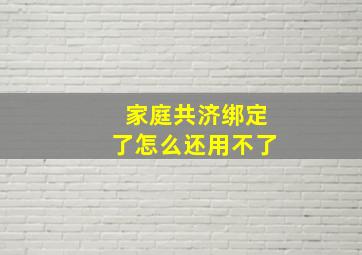 家庭共济绑定了怎么还用不了