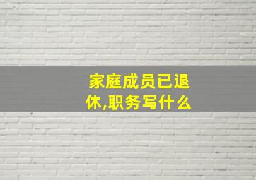 家庭成员已退休,职务写什么