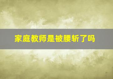 家庭教师是被腰斩了吗