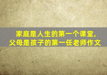 家庭是人生的第一个课堂,父母是孩子的第一任老师作文