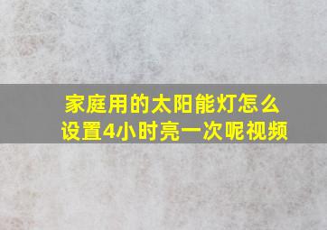 家庭用的太阳能灯怎么设置4小时亮一次呢视频