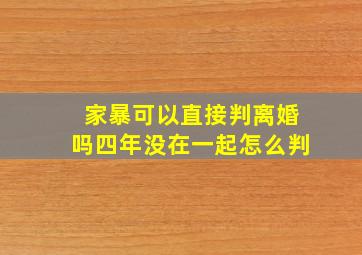 家暴可以直接判离婚吗四年没在一起怎么判