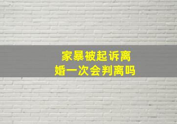 家暴被起诉离婚一次会判离吗