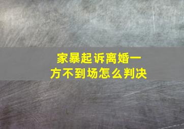 家暴起诉离婚一方不到场怎么判决