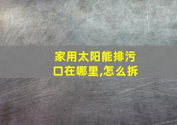 家用太阳能排污口在哪里,怎么拆