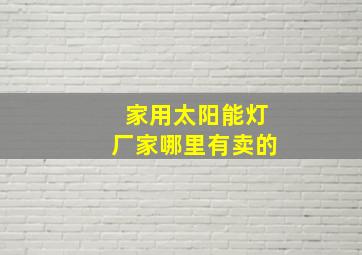 家用太阳能灯厂家哪里有卖的