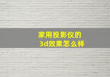 家用投影仪的3d效果怎么样