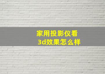 家用投影仪看3d效果怎么样