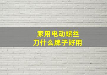 家用电动螺丝刀什么牌子好用